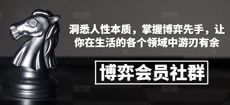博弈会员社群,洞悉人性本质,掌握博弈先手,让你在生活的各个领域中游刃有余|淘骐网赚资源库