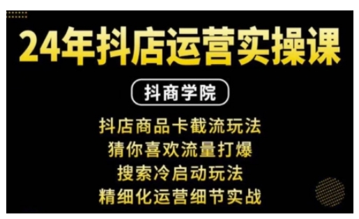 抖音小店运营实操课:抖店商品卡截流玩法,猜你喜欢流量打爆,搜索冷启动玩法,精细化运营细节实战|淘骐网赚资源库