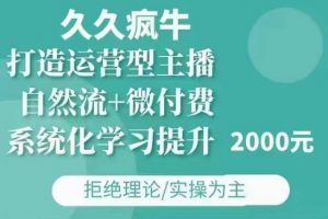 久久疯牛·自然流+微付费(12月23更新)打造运营型主播,包11月+12月|淘骐网赚资源库