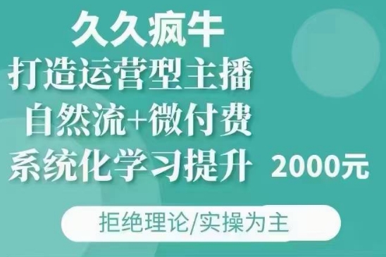 久久疯牛·自然流+微付费(12月23更新)打造运营型主播,包11月+12月|淘骐网赚资源库