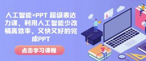 人工智能+PPT 超级表达力课,利用人工智能少改稿高效率,又快又好的完成PPT|淘骐网赚资源库