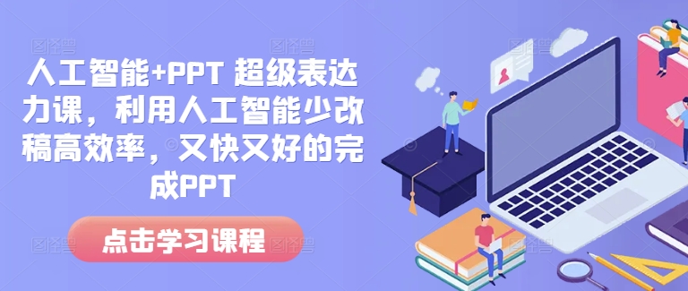 人工智能+PPT 超级表达力课,利用人工智能少改稿高效率,又快又好的完成PPT|淘骐网赚资源库