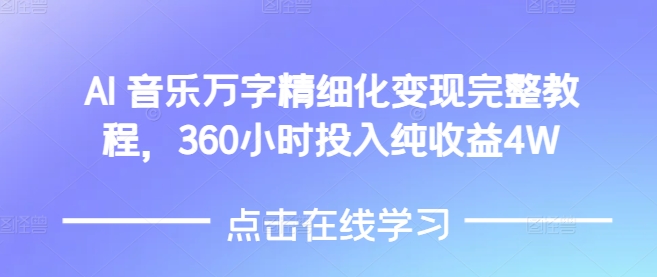 AI音乐精细化变现完整教程,360小时投入纯收益4W|淘骐网赚资源库