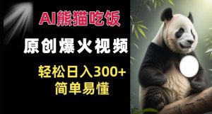 Ai熊猫吃饭爆火视频 原创作品 轻松日入300+ 简单易懂|淘骐网赚资源库