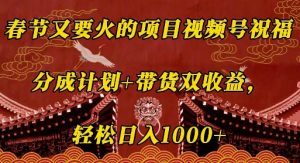 春节又要火的项目视频号祝福,分成计划+带货双收益,轻松日入几张【揭秘】|淘骐网赚资源库