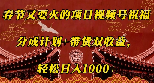 春节又要火的项目视频号祝福,分成计划+带货双收益,轻松日入几张【揭秘】|淘骐网赚资源库