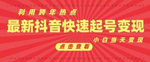 抖音利用跨年热点当天起号,新号第一条作品直接破万,小白当天见效果转化变现|淘骐网赚资源库