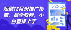短剧12月份推广指南,最全教程,小白直接上手|淘骐网赚资源库