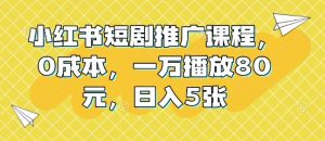 小红书短剧推广课程，0成本，一万播放80元，日入5张|淘骐网赚资源库