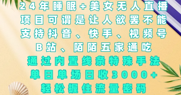 2024年睡眠+美女无人直播,通过内置线条特殊手法,单场日收3k+,轻松握住流量密码【揭秘】|淘骐网赚资源库