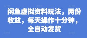 闲鱼虚拟资料玩法，两份收益，每天操作十分钟，全自动发货【揭秘】|淘骐网赚资源库