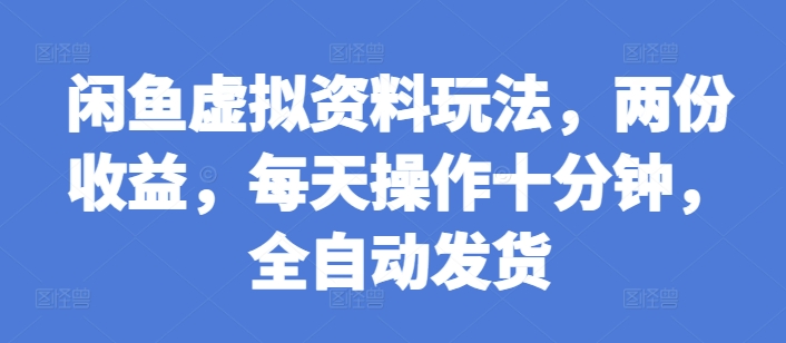 闲鱼虚拟资料玩法,两份收益,每天操作十分钟,全自动发货【揭秘】|淘骐网赚资源库