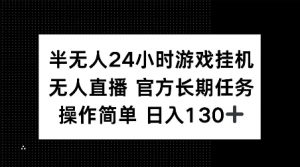 半无人24小时游戏挂JI，官方长期任务，操作简单 日入130+【揭秘】|淘骐网赚资源库
