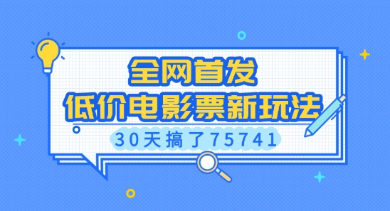 全网首发,低价电影票新玩法,已有人30天搞了75741【揭秘】|淘骐网赚资源库