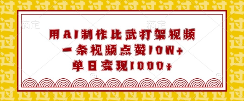 用AI制作比武打架视频,一条视频点赞10W+,单日变现1k【揭秘】|淘骐网赚资源库