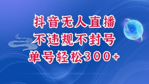 抖音无人挂JI项目，单号纯利300+稳稳的，深层揭秘最新玩法，不违规也不封号【揭秘】|淘骐网赚资源库