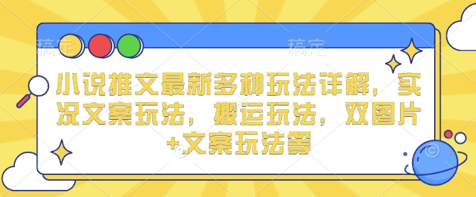 小说推文最新多种玩法详解,实况文案玩法,搬运玩法,双图片+文案玩法等|淘骐网赚资源库