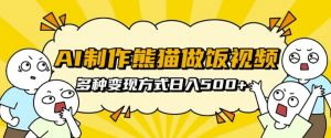 AI制作熊猫做饭视频，可批量矩阵操作，多种变现方式日入5张|淘骐网赚资源库