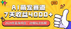 2024年蓝海项目，AI萌宠赛道，7天收益4k，详细玩法拆解|淘骐网赚资源库