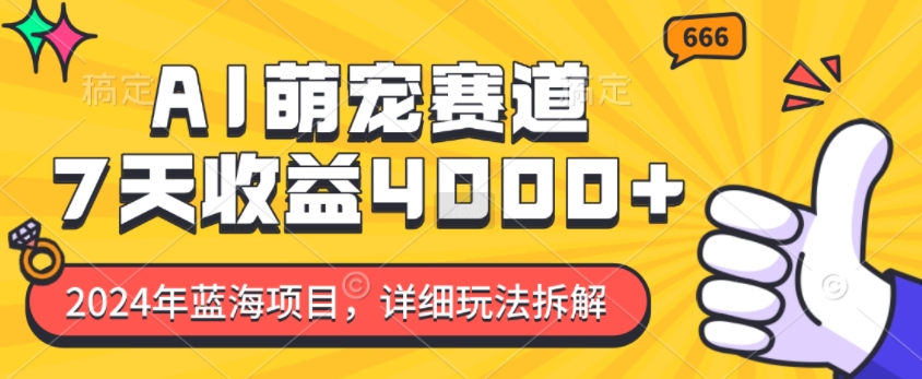 2024年蓝海项目，AI萌宠赛道，7天收益4k，详细玩法拆解|淘骐网赚资源库