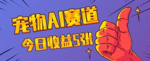 三天一万赞,宠物AI蓝海赛道,今日收入五张【揭秘】|淘骐网赚资源库