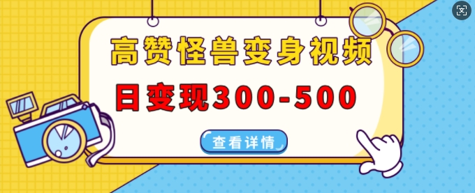 高赞怪兽变身视频制作,日变现300-500,多平台发布(抖音、视频号、小红书)|淘骐网赚资源库