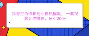 抖音打负债和创业自热模板, 一套视频让你微信,日引200+【揭秘】|淘骐网赚资源库