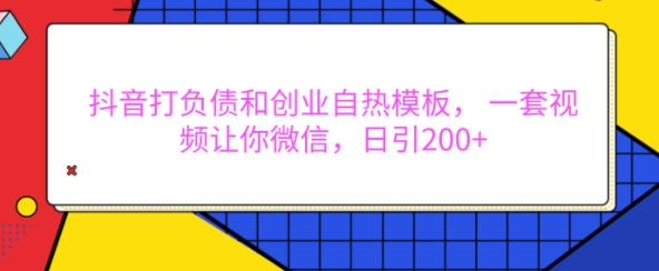 抖音打负债和创业自热模板, 一套视频让你微信,日引200+【揭秘】|淘骐网赚资源库