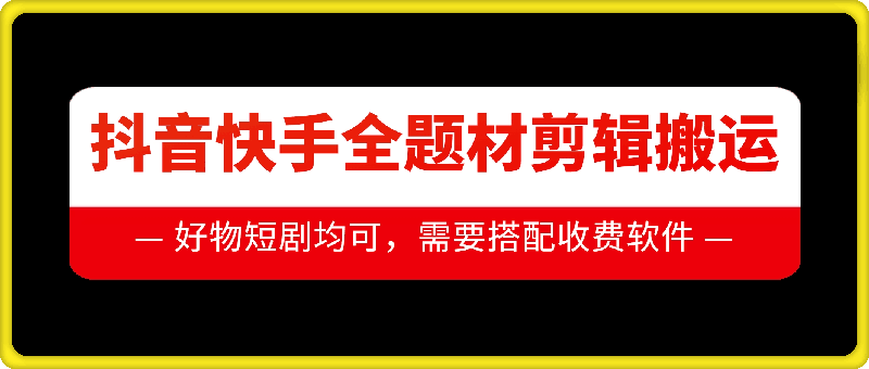抖音快手全题材剪辑搬运技术,适合好物、短剧等|淘骐网赚资源库