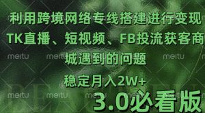 利用跨境电商网络及搭建TK直播、短视频、FB投流获客以及商城遇到的问题进行变现3.0必看版【揭秘】|淘骐网赚资源库