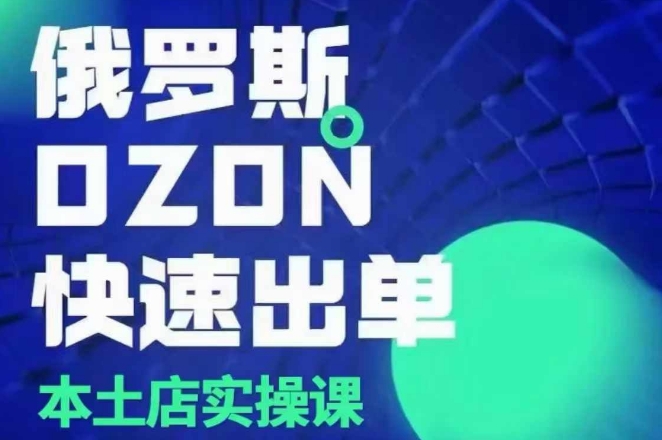 俄罗斯OZON本土店实操课,OZON本土店运营选品变现|淘骐网赚资源库