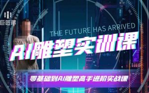 AI雕塑研习社·实训课，AI雕塑软件实操及技巧应用，一次让你成为AI雕塑高手|淘骐网赚资源库