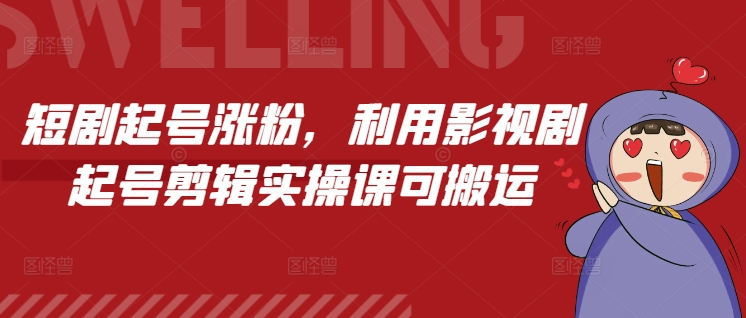 短剧起号涨粉,利用影视剧起号剪辑实操课可搬运|淘骐网赚资源库