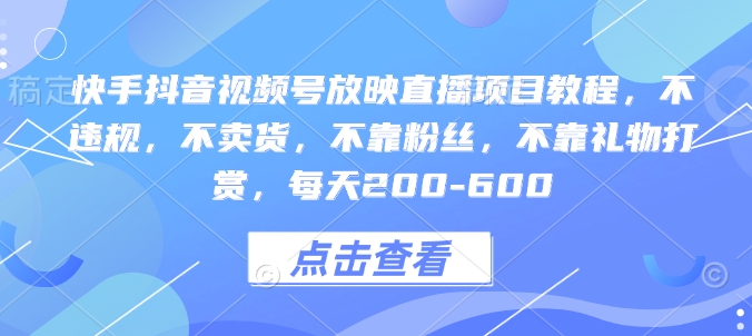 快手抖音视频号放映直播项目教程,不违规,不卖货,不靠粉丝,不靠礼物打赏,每天200-600|淘骐网赚资源库