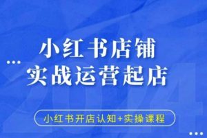 小红书店铺实战运营起店,小红书开店认知+实操课程|淘骐网赚资源库