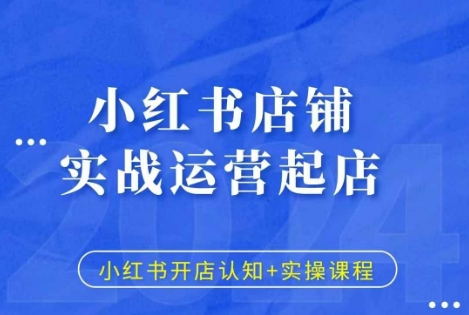 小红书店铺实战运营起店,小红书开店认知+实操课程|淘骐网赚资源库