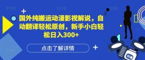国外纯搬运动漫影视解说，自动翻译轻松原创，新手小白轻松日入300+【揭秘】|淘骐网赚资源库
