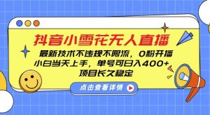 DY小雪花无人直播,0粉开播,不违规不限流,新手单号可日入4张,长久稳定【揭秘】|淘骐网赚资源库