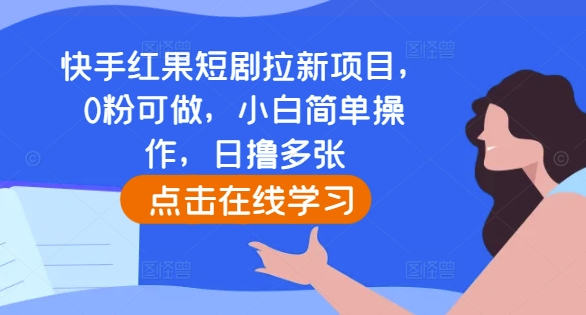 快手红果短剧拉新项目,0粉可做,小白简单操作,日撸多张|淘骐网赚资源库