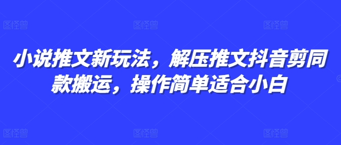 小说推文新玩法,解压推文抖音剪同款搬运,操作简单适合小白|淘骐网赚资源库