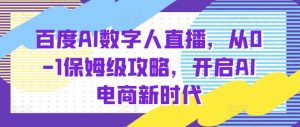 百度AI数字人直播带货,从0-1保姆级攻略,开启AI电商新时代|淘骐网赚资源库