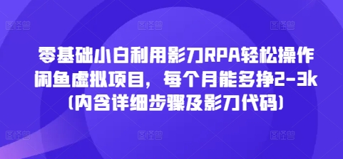 零基础小白利用影刀RPA轻松操作闲鱼虚拟项目，每个月能多挣2-3k(内含详细步骤及影刀代码)|淘骐网赚资源库
