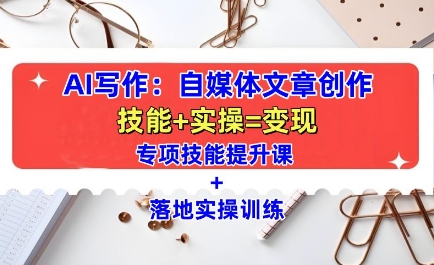 AI写作:自媒体文章创作全方位教学课,技能提升+实操训练|淘骐网赚资源库