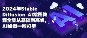 2024年Stable Diffusion Al绘图教程全集从基础到高级,AI绘图一网打尽|淘骐网赚资源库