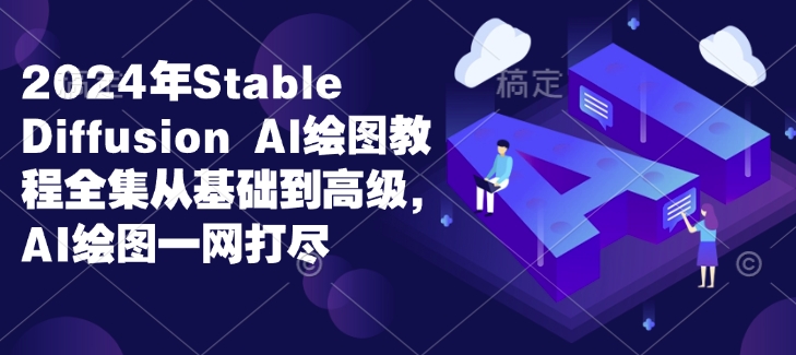 2024年Stable Diffusion Al绘图教程全集从基础到高级,AI绘图一网打尽|淘骐网赚资源库