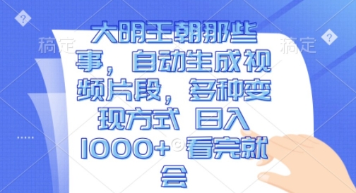 大明王朝那些事,自动生成视频片段,多种变现方式 日入1k 看完就会【揭秘】|淘骐网赚资源库