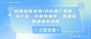 短剧拉新变现1月份推广指南,纯干货,可矩阵操作,以最快的速度看到钱|淘骐网赚资源库
