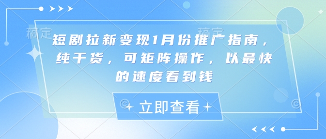 短剧拉新变现1月份推广指南,纯干货,可矩阵操作,以最快的速度看到钱|淘骐网赚资源库