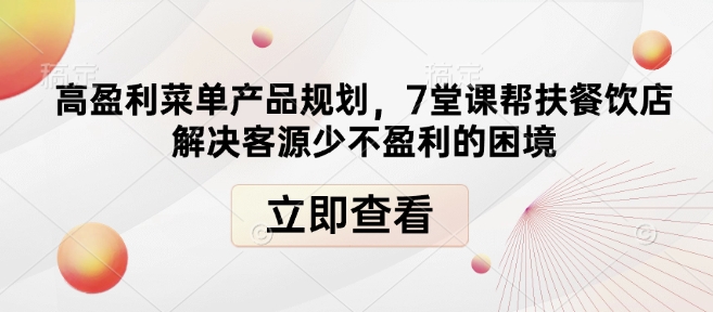 高盈利菜单产品规划,7堂课帮扶餐饮店解决客源少不盈利的困境|淘骐网赚资源库