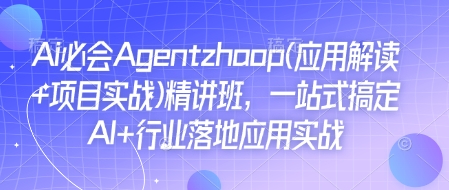Ai必会Agent(应用解读+项目实战)精讲班,一站式搞定AI+行业落地应用实战|淘骐网赚资源库